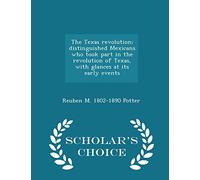 The Texas Revolution; Distinguished Mexicans Who Took Part in the Revolution of Texas, with Glances at Its Early Events - Scholar's Choice Edition