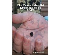 The Texas Splendid Expendables Of 1842 (Based Upon The True Story Of The Mier Expedition)