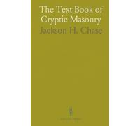 The Text Book of Cryptic Masonry: A Manual of Instructions in the Degrees of Royal Master, Select Master and Super-Excellent Master