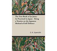 The Text-Book Of Ju-Jutsu - As Practised In Japan - Being A Treatise On The Japanese Method Of Self Defence