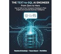 The Text-to-SQL AI Engineer: From Zero to Hero: How to Talk to Your Company's Database in Plain English and Automate Business Intelligence