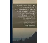 The Texts And Versions Of John De Plano Carpini And William De Rubruquis, As Printed For The First Time By Hakluyt In 1598, Together With Some Shorter Pieces