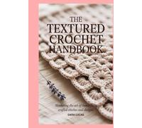 The Textured Crochet Handbook: Mastering the Art of Beautifully Crafted Stitches and Designs
