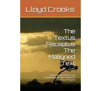 The Textus Receptus The Maligned Text: A look into the Criticism and Establishing the Facts around the Textus Receptus