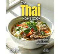 The Thai Home Cook: Delight in the Authentic Tastes of Thailand - A Southeast Asian Cuisine Cookbook with 100+ Recipes and Stunning Pictures