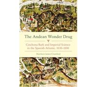 The The Andean Wonder Drug: Cinchona Bark and Imperial Science in the Spanish Atlantic, 1630-1800