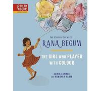 The THE GIRL WHO PLAYED WITH COLOUR: The Story of the Artist Rana Begum