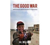 The The Good War: Nato And The Liberal Conscience In Afghanistan (Paperback) M J Williams, (Auteur)