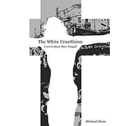The White Crucifixion: A Novel About Marc Chagall