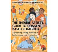 The Theatre Artist's Guide to Consent-Based Pedagogy Supporting Young Students in Performance and Production - Amanda Rose Villarreal - Routledge - ebook (ePub) - Livre