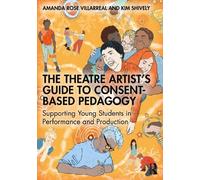 The Theatre Artist's Guide to Consent-based Pedagogy: Supporting Young Students in Performance and Production