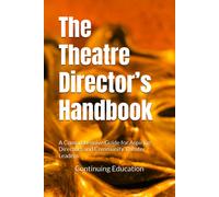 The Theatre Directors Handbook: A Comprehensive Guide For Aspiring Directors And Community Theater Leaders
