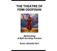 THE THEATRE OF FEMI OSOFISAN: Mythmaking & Myth-bursting Practice