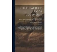 The Theatre Of Gods Judgements: : Reuised And Augmented. Vvherein Is Represented The Admirable Justice Of God Against All Notorious Sinners, Both Grea