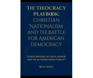 The Theocracy Playbook: Christian Nationalism and the Battle for Ameri-can Democracy: A Deep History of Faith, Power, and the Authoritarian Threat