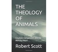 THE THEOLOGY OF ANIMALS: Creation, Compassion, and the Merciful Heart