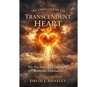 The Theology of the Transcendent Heart: Why True Knowledge of God Begins Beyond Mere Intellectualism