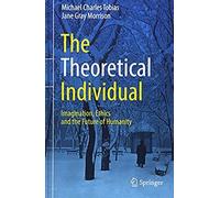 The Theoretical Individual : Imagination, Ethics And The Future Of Humanity