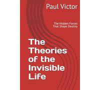 The Theories of the Invisible Life: The Hidden Forces That Shape Destiny