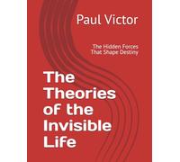 The Theories of the Invisible Life: The Hidden Forces That Shape Destiny