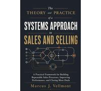 The Theory and Practice of a Systems Approach to Sales and Selling: A Practical Framework for Building Repeatable Sales Processes, Improving Performance, and Closing More Deals