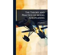 The Theory and Practice of Model Aeroplaning