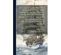 The Theory And Practice Of Ship-Building. With Portions Of The Treatise On Naval Architecture [From The Encyclopaedia Britannica] By A.F.B. Creuze. Steam-Ships By R. Murray