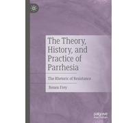 The Theory, History, and Practice of Parrhesia: The Rhetoric of Resistance