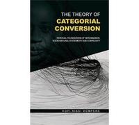 The Theory Of Categorial Conversion: Rational Foundations Of Nkrumaism In Socio-Natural Systemicity And Complexity (Hb) Kofi Kissi Dompere (Auteur)