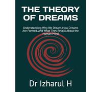 THE THEORY OF DREAMS: Understanding Why We Dream, How Dreams Are Formed, and What They Reveal About the Human Mind