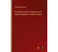 The Theory of Human Progression, and Natural Probability of a Reign of Justice