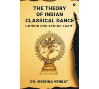 The Theory Of Indian Classical Dance: (Junior And Senior Exam)