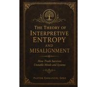 THE THEORY OF INTERPRETIVE ENTROPY AND MISALIGNMENT: How Truth Survives Unstable Minds and Systems