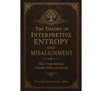 THE THEORY OF INTERPRETIVE ENTROPY AND MISALIGNMENT: How Truth Survives Unstable Minds and Systems