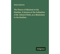 The Theory of Missions to the Heathen. A Sermon at the Ordination of Mr. Edward Webb, as a Missionary to the Heathen
