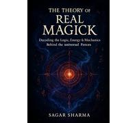 The Theory of Real Magick: Decoding the Logic, Energy & Mechanics Behind the Universal Forces