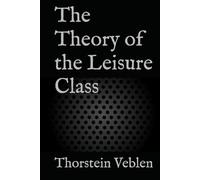 The Theory of the Leisure Class: A Critique of Consumerism, Class, and Wasteful Wealth