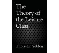 The Theory of the Leisure Class: A Critique of Consumerism, Class, and Wasteful Wealth