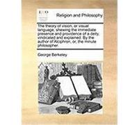 The Theory of Vision, or Visual Language, Shewing the Immediate Presence and Providence of a Deity, Vindicated and Explained. by the Author of Alciphr Berkeley, George (Auteur)