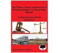 The Theory, Praxis And Pursuit Of Constitutionalism In Democratic Malawi