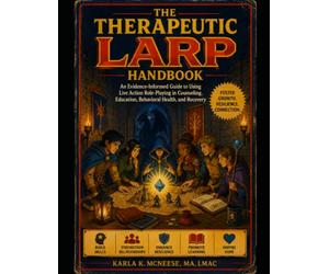 The Therapeutic LARP Handbook: Using Live Action Role-Playing to Foster Growth, Resilience, and Connection in Counseling, Education, and Recovery