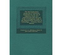 The Thermodynamic Properties of Ammonia, Computed for the Use of Engineers from New Experimental Data Derived from Investigations Made at the ... of Technology - Primary Source Edition