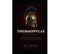 The Thermopylae Principle: A Battle-Tested Guide for the Mid-Level Manager Strategic Leadership in the Age of Doing More with Less
