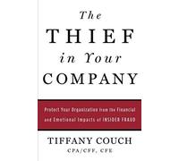 The Thief In Your Company: Protect Your Organization From The Financial And Emotional Impacts Of Insider Fraud