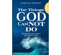 THE THINGS GOD CANNOT DO: Memoirs Of God's faithfulness