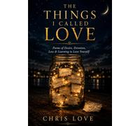 The Things I Called Love: Poems of Desire, Devotion, Loss & Learning to Love Yourself