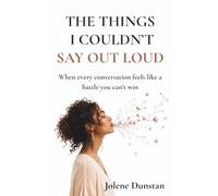 The Things I Couldn’t Say Out Loud: When every conversation feels like a battle you can’t win: Understanding Self-Silencing, People-Pleasing, and Emotionally Unhealthy Relationship Patterns.