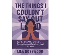 The Things I Couldn't Say Out Loud: For the One Who's Tired of Pretending and Ready to Heal for Real