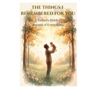 THE THINGS I REMEMBERED FOR YOU: A Father's Hidden Record of Everything