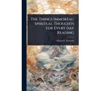 The Things Immortal; Spiritual Thoughts For Every Day Reading